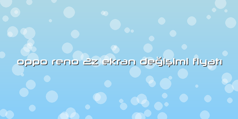 Oppo Reno 2z Ekran Değişimi Fiyatı