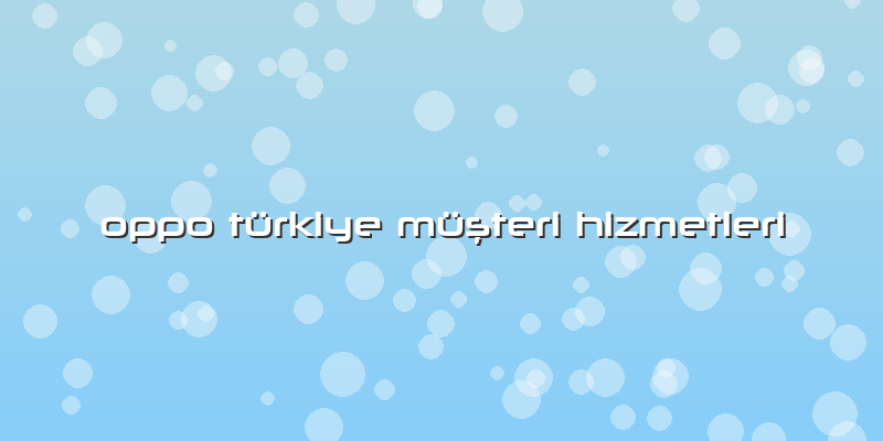 Oppo Türkiye MüÅŸteri Hizmetleri