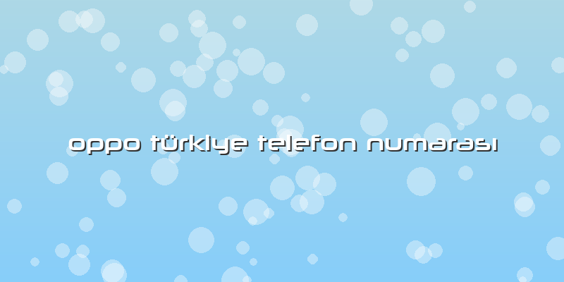 Oppo Türkiye Telefon NumarasÄ±