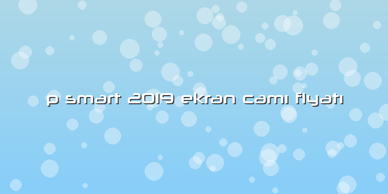 P Smart 2019 Ekran CamÄ± FiyatÄ±