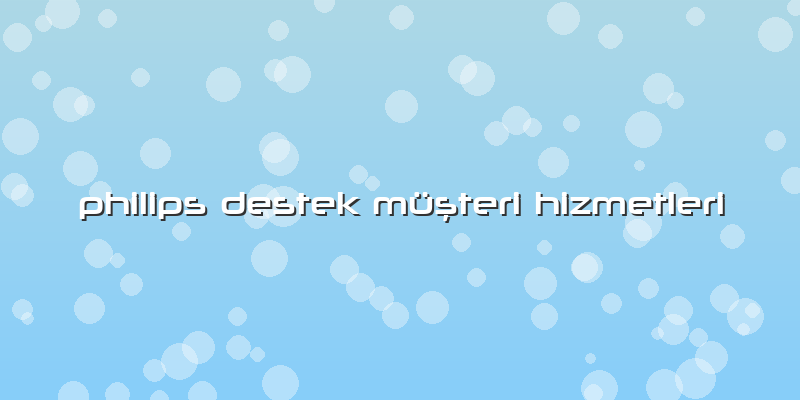 Philips Destek Müşteri Hizmetleri