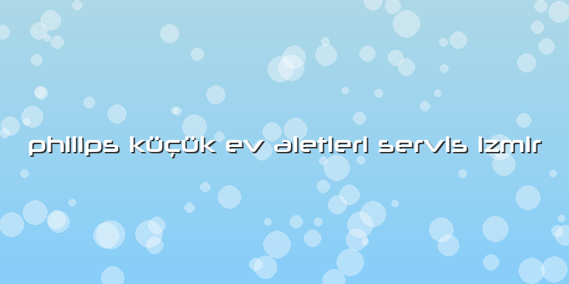 Philips Küçük Ev Aletleri Servis Izmir