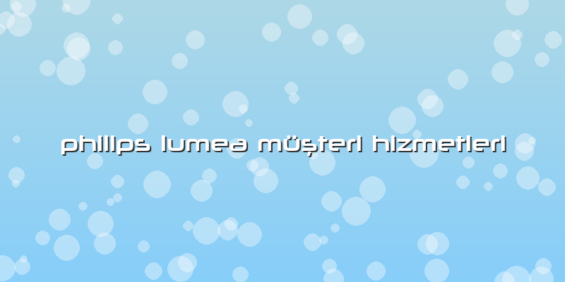 Philips Lumea Müşteri Hizmetleri