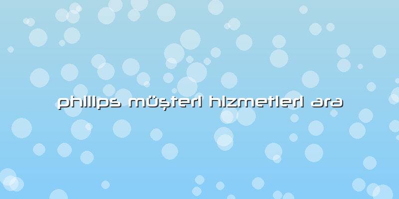 Philips Müşteri Hizmetleri Ara