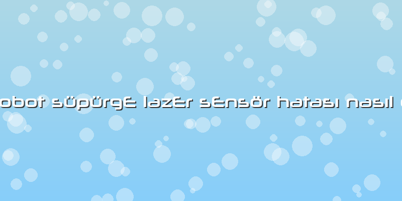 Philips Robot SüpürgE LazEr SEnsör Hatası Nasıl DüzEltilir
