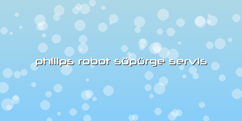 Philips Robot Süpürge Servis