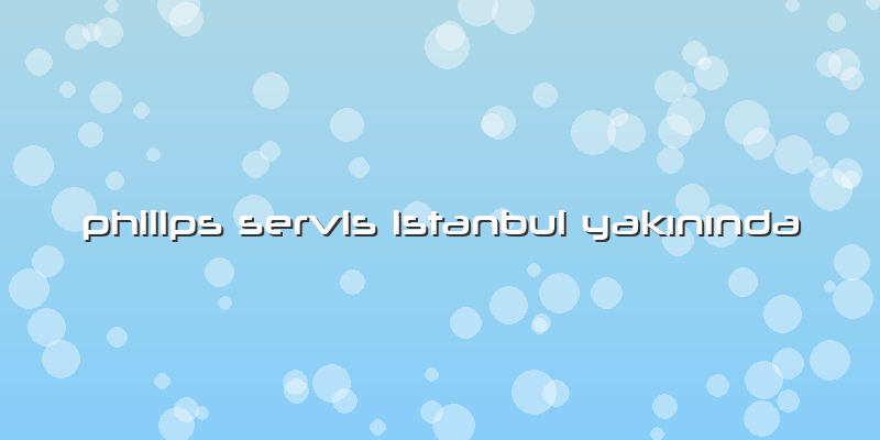 Philips Servis Istanbul Yakınında