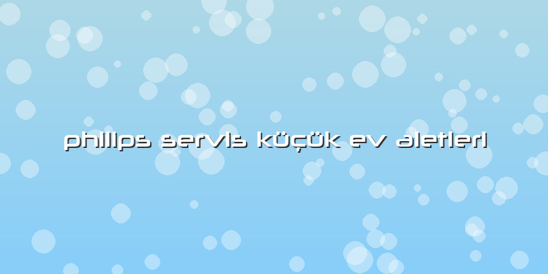 Philips Servis Küçük Ev Aletleri