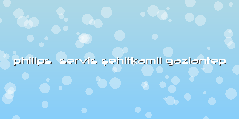Philips  Servis şehitkamil Gaziantep
