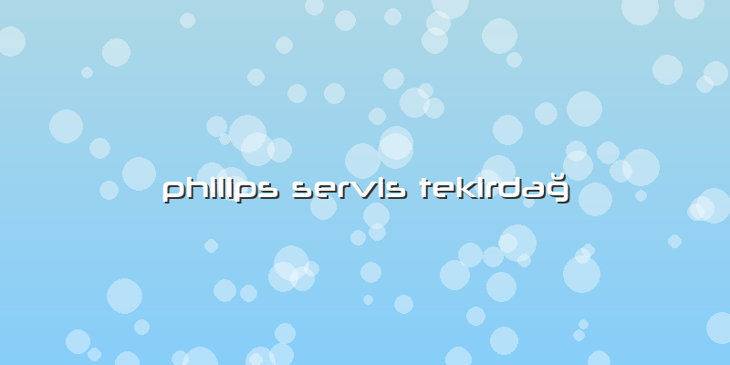 Philips Servis Tekirdağ