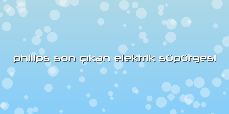 Philips Son çıkan Elektrik Süpürgesi