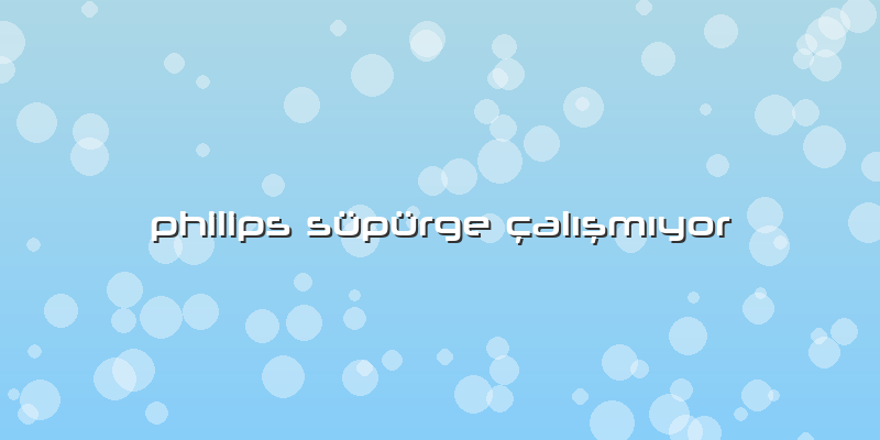 Philips Süpürge çalışmıyor