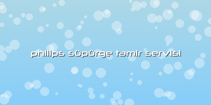Philips Süpürge Tamir Servisi