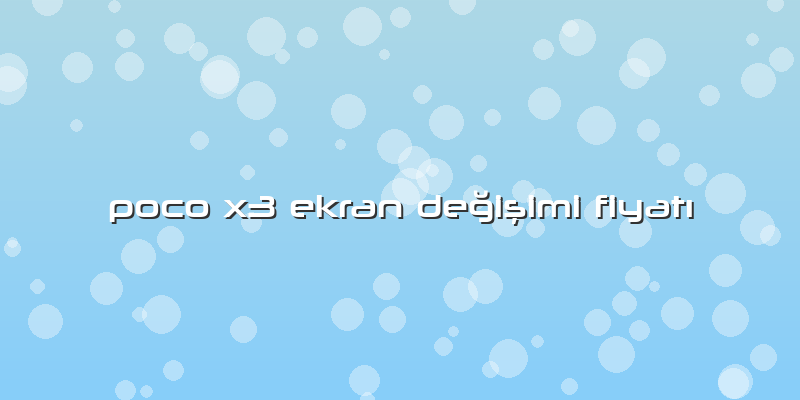 Poco X3 Ekran DeÄŸiÅŸimi FiyatÄ±
