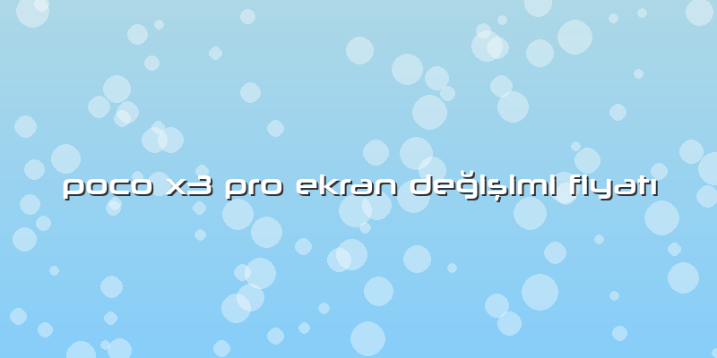 Poco X3 Pro Ekran DeÄŸiÅŸimi FiyatÄ±