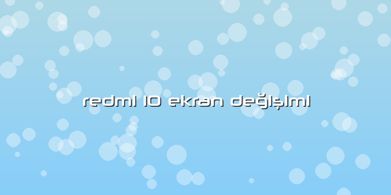 Redmi 10 Ekran DeÄŸiÅŸimi
