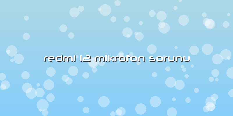 Redmi 12 Mikrofon Sorunu