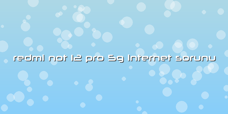 Redmi Not 12 Pro 5g Internet Sorunu