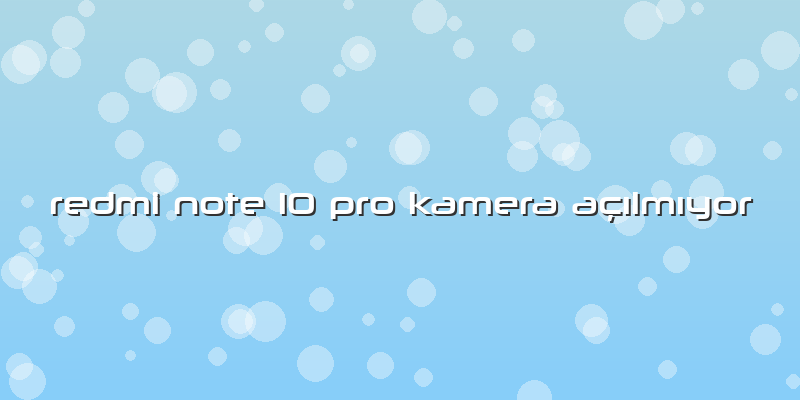 Redmi Note 10 Pro Kamera AçÄ±lmÄ±yor