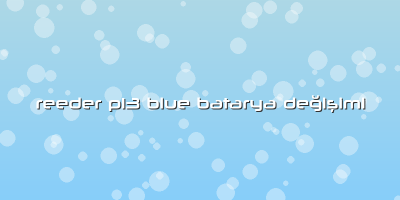 Reeder P13 Blue Batarya DeÄŸiÅŸimi