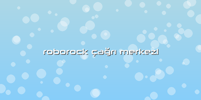 Roborock çağrı Merkezi