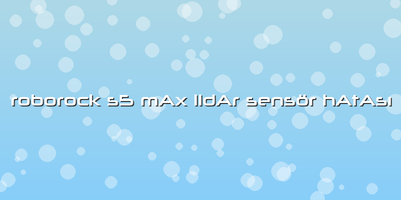 Roborock S5 MAx LidAr Sensör HAtAsÄ±