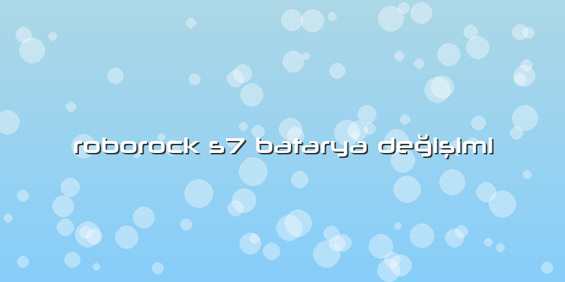 Roborock S7 Batarya DeÄŸiÅŸimi