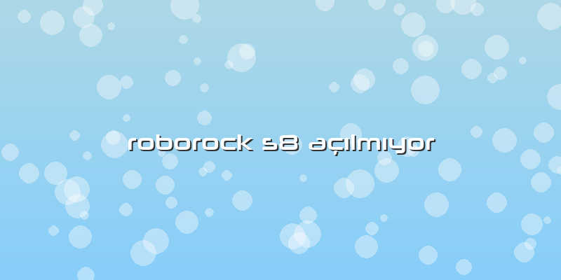 Roborock S8 Açılmıyor