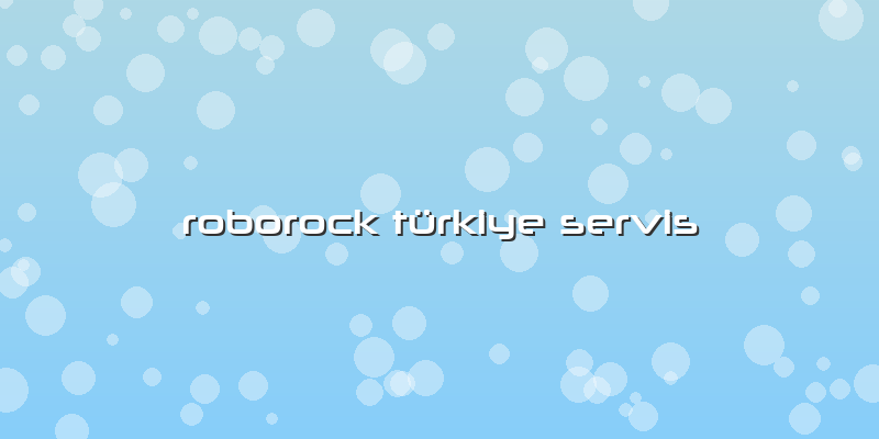 Roborock Türkiye Servis