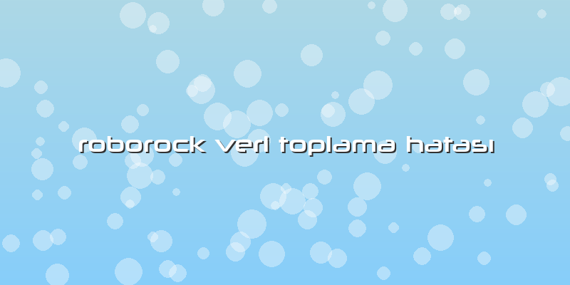 Roborock Veri Toplama Hatası