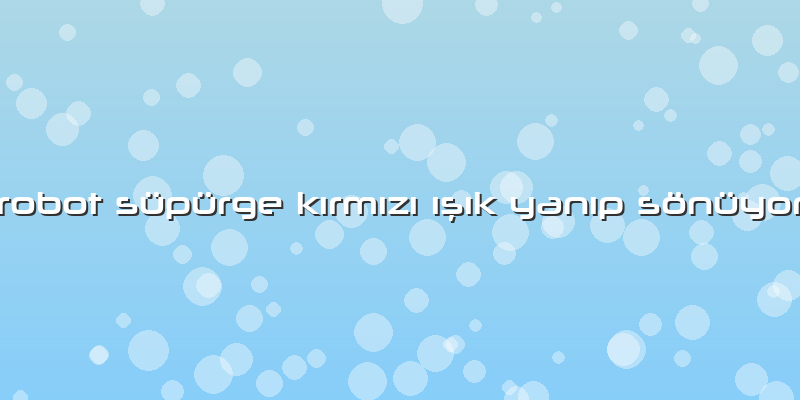 Robot Süpürge KÄ±rmÄ±zÄ± Ä±ÅŸÄ±k YanÄ±p Sönüyor
