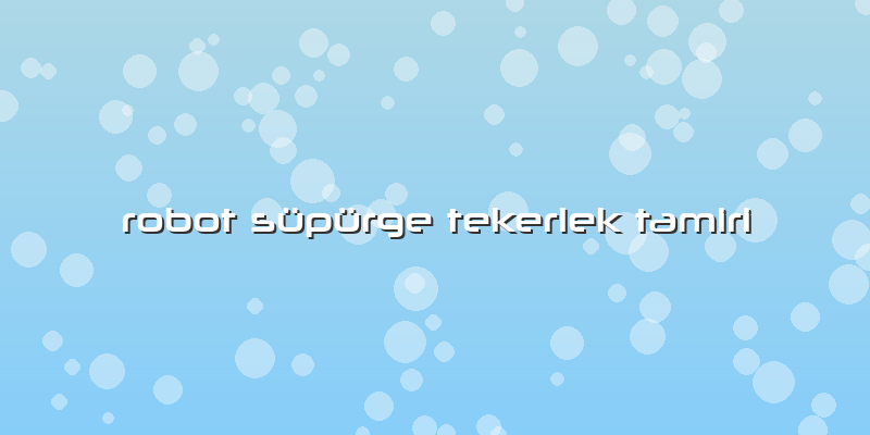 Robot Süpürge Tekerlek Tamiri