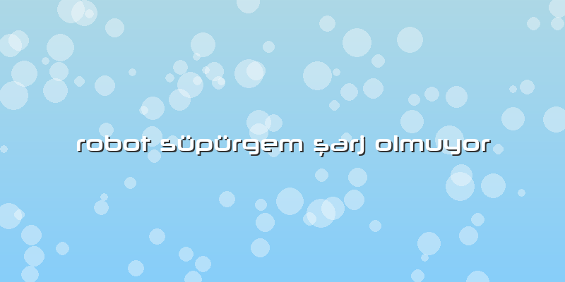 Robot Süpürgem şarj Olmuyor