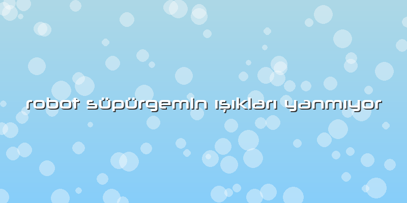 Robot Süpürgemin Ä±ÅŸÄ±klarÄ± YanmÄ±yor