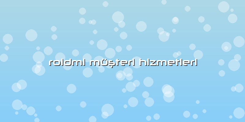 Roidmi Müşteri Hizmetleri
