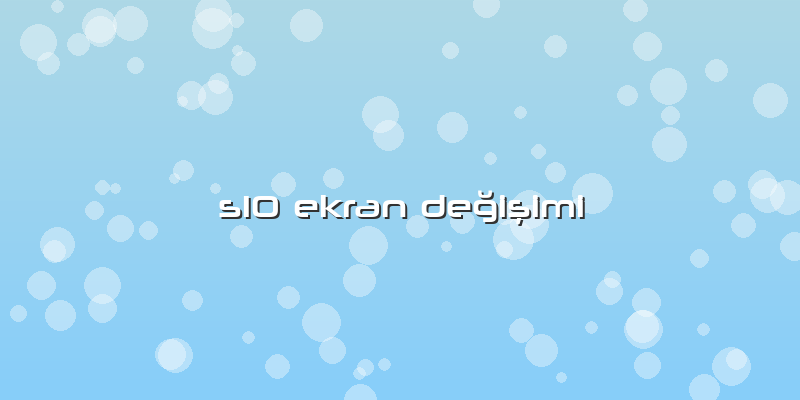 S10 Ekran DeÄŸiÅŸimi