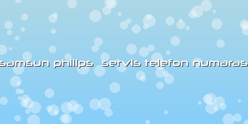 Samsun Philips Servis Telefon Numarası