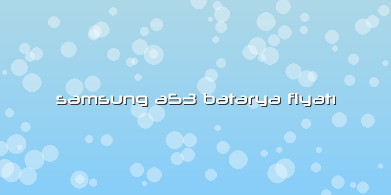 Samsung A53 Batarya Fiyatı