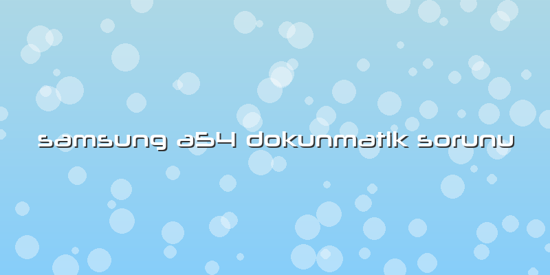 Samsung A54 Dokunmatik Sorunu