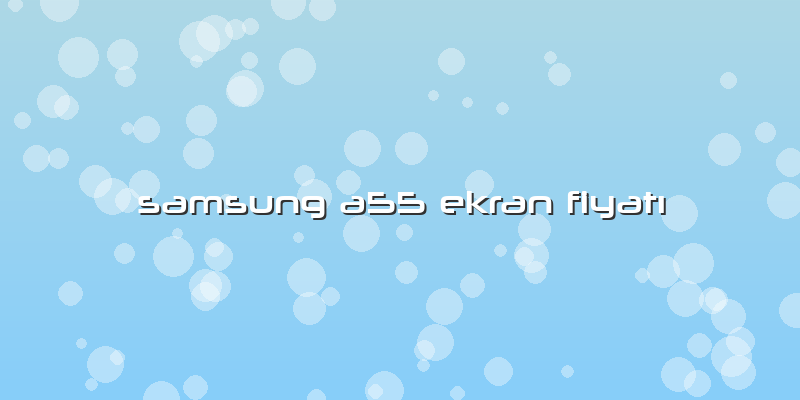 Samsung A55 Ekran FiyatÄ±