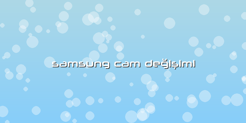 Samsung Cam DeÄŸiÅŸimi