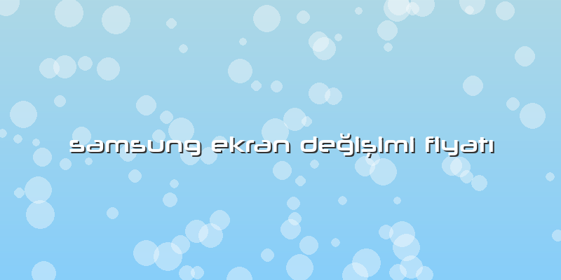 Samsung Ekran DeÄŸiÅŸimi FiyatÄ±