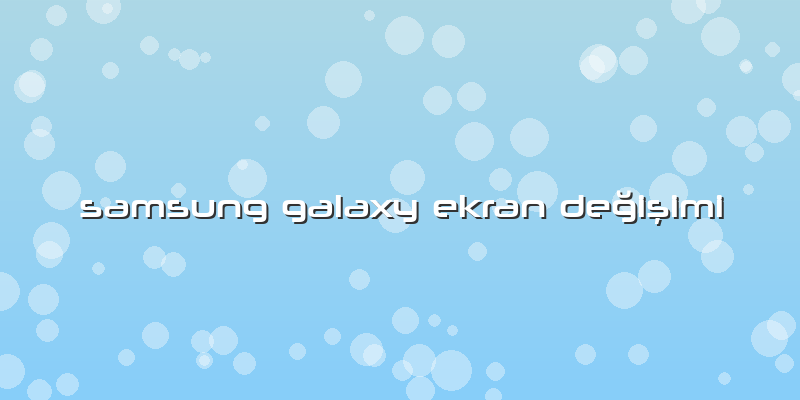 Samsung Galaxy Ekran DeÄŸiÅŸimi