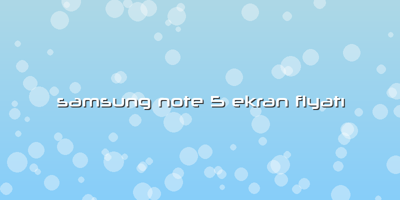 Samsung Note 5 Ekran FiyatÄ±