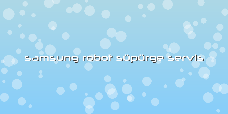 Samsung Robot Süpürge Servis