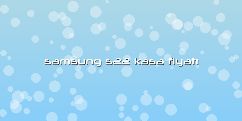 Samsung S22 Kasa FiyatÄ±