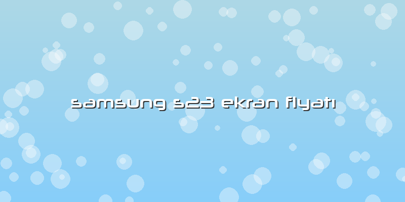 Samsung S23 Ekran Fiyatı