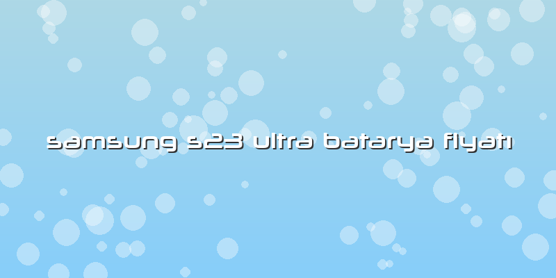 Samsung S23 Ultra Batarya Fiyatı