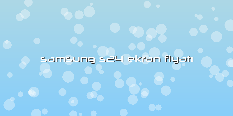 Samsung S24 Ekran FiyatÄ±