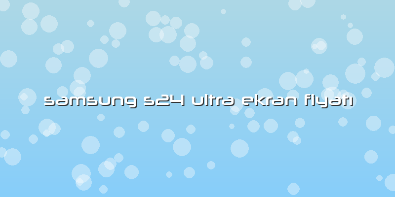 Samsung S24 Ultra Ekran FiyatÄ±